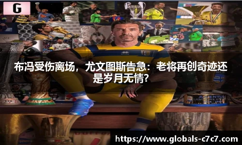 布冯受伤离场，尤文图斯告急：老将再创奇迹还是岁月无情？