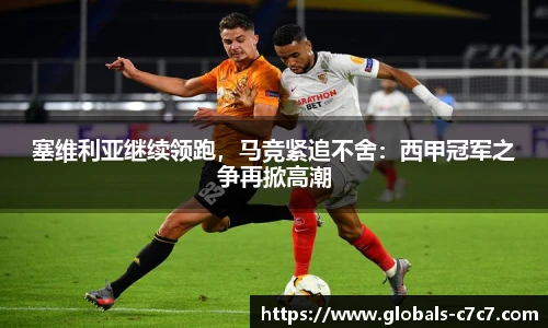 塞维利亚继续领跑，马竞紧追不舍：西甲冠军之争再掀高潮