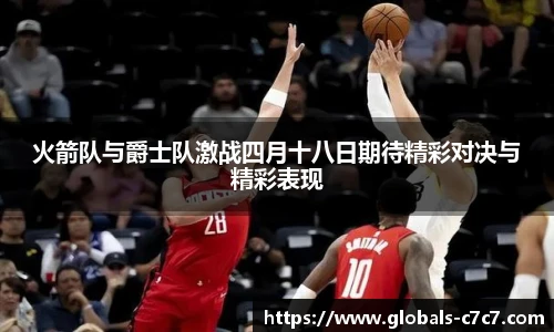 火箭队与爵士队激战四月十八日期待精彩对决与精彩表现