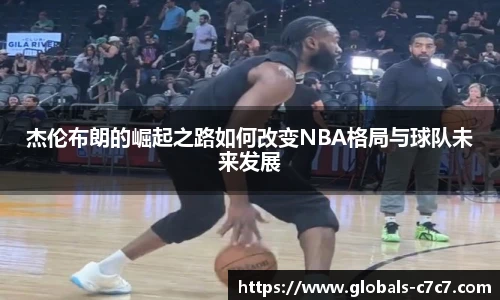 杰伦布朗的崛起之路如何改变NBA格局与球队未来发展