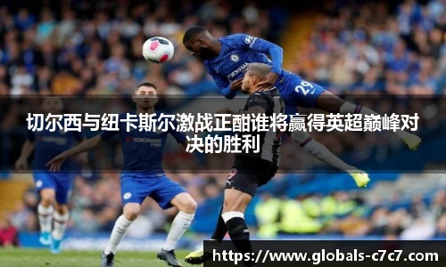 切尔西与纽卡斯尔激战正酣谁将赢得英超巅峰对决的胜利
