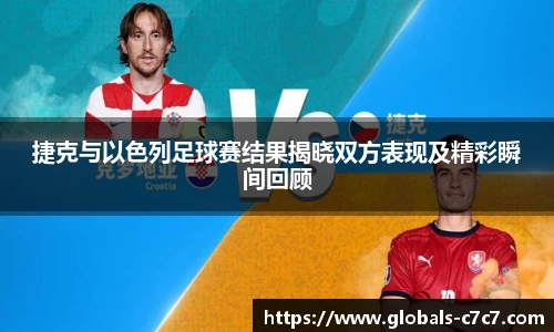 捷克与以色列足球赛结果揭晓双方表现及精彩瞬间回顾