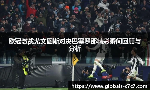欧冠激战尤文图斯对决巴塞罗那精彩瞬间回顾与分析