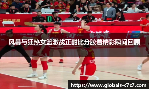风暴与狂热女篮激战正酣比分胶着精彩瞬间回顾