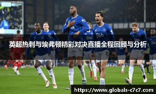 英超热刺与埃弗顿精彩对决直播全程回顾与分析