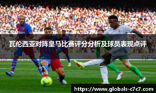 瓦伦西亚对阵皇马比赛评分分析及球员表现点评