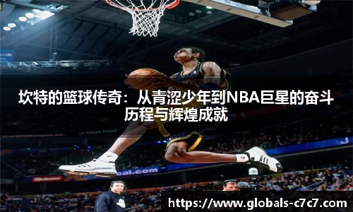 坎特的篮球传奇:从青涩少年到NBA巨星的奋斗历程与辉煌成就